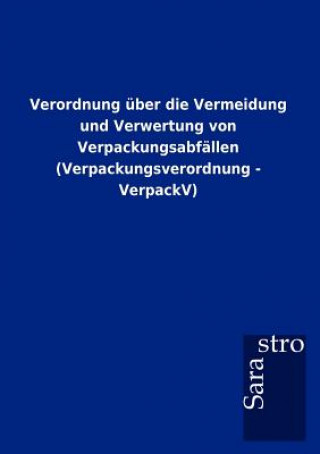 Kniha Verordnung uber die Vermeidung und Verwertung von Verpackungsabfallen (Verpackungsverordnung - VerpackV) Sarastro Gmbh