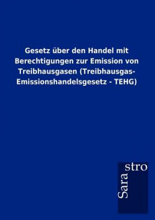 Carte Gesetz uber den Handel mit Berechtigungen zur Emission von Treibhausgasen (Treibhausgas- Emissionshandelsgesetz - TEHG) Sarastro Gmbh