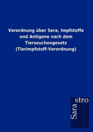 Könyv Verordnung uber Sera, Impfstoffe und Antigene nach dem Tierseuchengesetz (Tierimpfstoff-Verordnung) Sarastro Gmbh