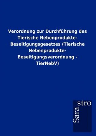 Livre Verordnung zur Durchfuhrung des Tierische Nebenprodukte- Beseitigungsgesetzes (Tierische Nebenprodukte- Beseitigungsverordnung - TierNebV) Sarastro Gmbh