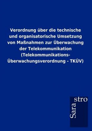 Könyv Verordnung uber die technische und organisatorische Umsetzung von Massnahmen zur UEberwachung der Telekommunikation (Telekommunikations-UEberwachungsv Sarastro Gmbh