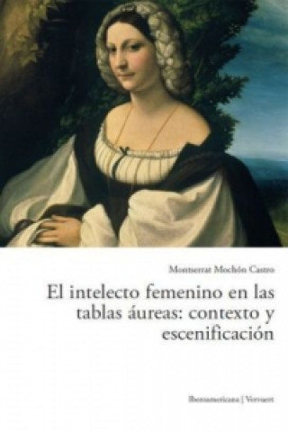 Knjiga El intelecto femenino en las tablas áureas: contexto y escenificación. Montserrat Mochón Castro