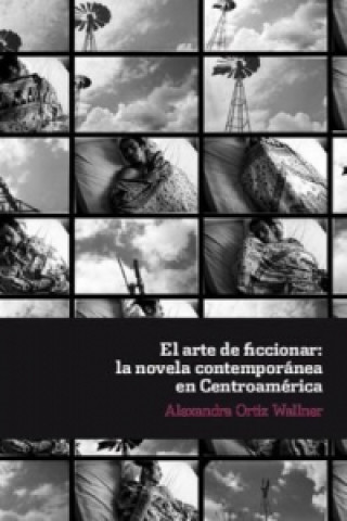 Carte El arte de ficcionar: la novela contemporánea en Centroamérica. Alexandra Ortiz Wallner