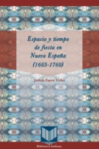 Könyv Espacio y tiempo de fiesta en Nueva España (1665-1760) Judith Farré Vidal