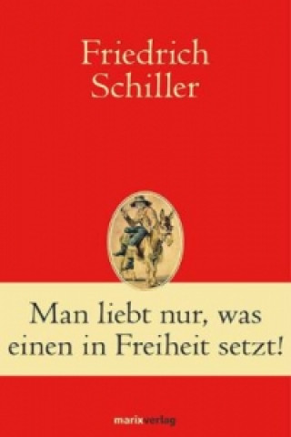 Kniha Man liebt nur, was einen in Freiheit setzt! Friedrich von Schiller