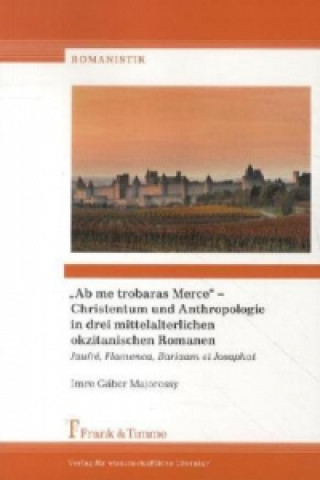 Carte "Ab me trobaras Merce" - Christentum und Anthropologie in drei mittelalterlichen okzitanischen Romanen Imre G. Majorossy