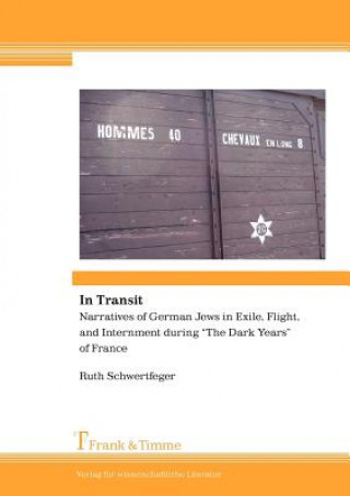 Carte In Transit. Narratives of German Jews in Exile, Flight, and Internment During "The Dark Years" of France Ruth Schwertfeger