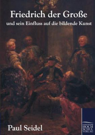 Carte Friedrich der Grosse und sein Einfluss auf die bildende Kunst Paul Seidel