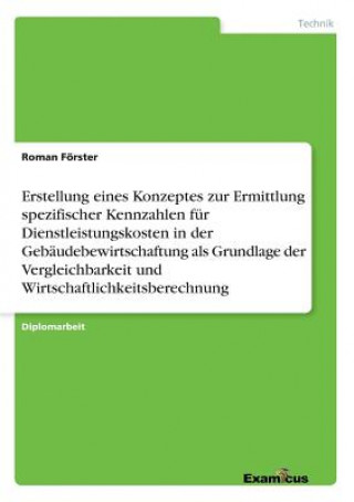 Kniha Erstellung eines Konzeptes zur Ermittlung spezifischer Kennzahlen fur Dienstleistungskosten in der Gebaudebewirtschaftung als Grundlage der Vergleichb Roman Frster