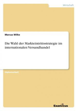 Könyv Wahl der Markteintrittsstrategie im internationalen Versandhandel Marcus Wilke