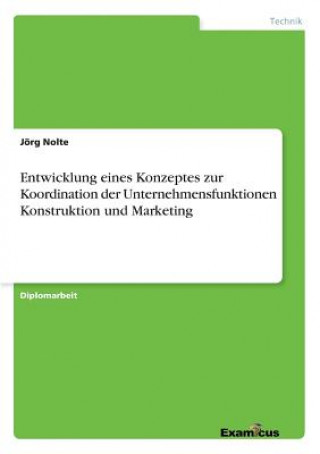 Kniha Entwicklung eines Konzeptes zur Koordination der Unternehmensfunktionen Konstruktion und Marketing Jörg Nolte