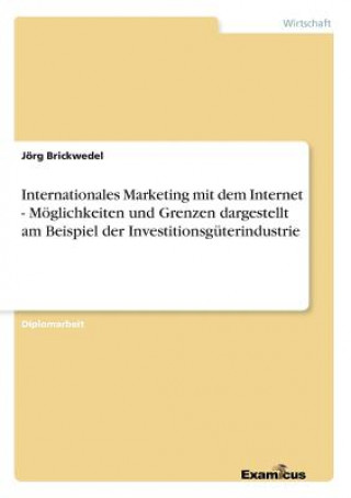 Книга Internationales Marketing mit dem Internet - Moeglichkeiten und Grenzen dargestellt am Beispiel der Investitionsguterindustrie Jorg Brickwedel