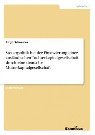 Książka Steuerpolitik bei der Finanzierung einer auslandischen Tochterkapitalgesellschaft durch eine deutsche Mutterkapitalgesellschaft Birgit Schneider