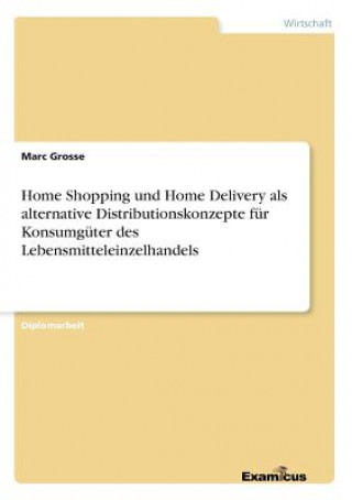 Knjiga Home Shopping und Home Delivery als alternative Distributionskonzepte fur Konsumguter des Lebensmitteleinzelhandels Marc Grosse