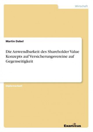 Kniha Anwendbarkeit des Shareholder Value Konzepts auf Versicherungsvereine auf Gegenseitigkeit Martin Dabel