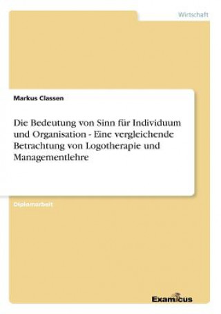 Książka Bedeutung von Sinn fur Individuum und Organisation - Eine vergleichende Betrachtung von Logotherapie und Managementlehre Markus Classen