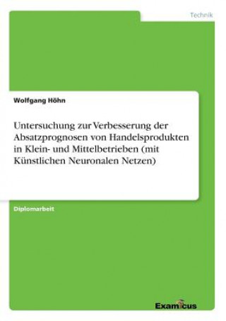 Carte Untersuchung zur Verbesserung der Absatzprognosen von Handelsprodukten in Klein- und Mittelbetrieben (mit Kunstlichen Neuronalen Netzen) Wolfgang Höhn