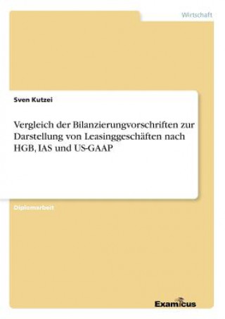 Kniha Vergleich der Bilanzierungvorschriften zur Darstellung von Leasinggeschaften nach HGB, IAS und US-GAAP Sven Kutzei