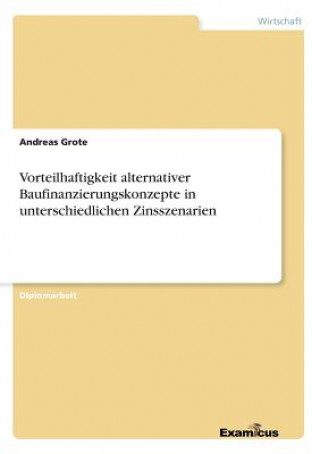 Carte Vorteilhaftigkeit alternativer Baufinanzierungskonzepte in unterschiedlichen Zinsszenarien Andreas Grote