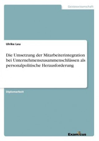 Kniha Umsetzung der Mitarbeiterintegration bei Unternehmenszusammenschlussen als personalpolitische Herausforderung Ulrike Leu