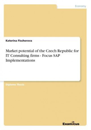 Könyv Market potential of the Czech Republic for IT Consulting firms - Focus SAP Implementations Katerina Fischerova