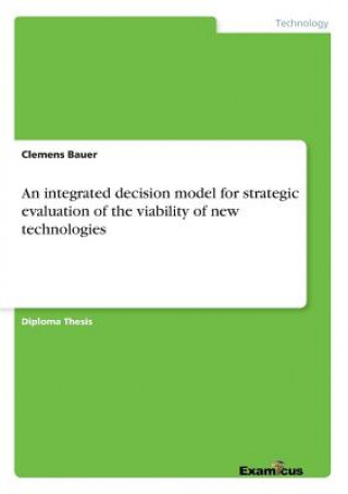 Carte integrated decision model for strategic evaluation of the viability of new technologies Clemens Bauer