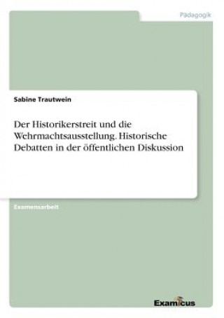 Carte Historikerstreit und die Wehrmachtsausstellung. Historische Debatten in der oeffentlichen Diskussion Sabine Trautwein