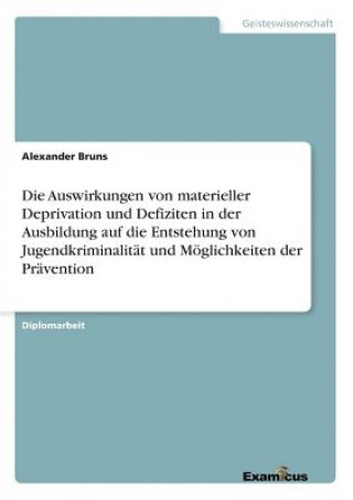 Carte Auswirkungen von materieller Deprivation und Defiziten in der Ausbildung auf die Entstehung von Jugendkriminalitat und Moeglichkeiten der Pravention Alexander Bruns