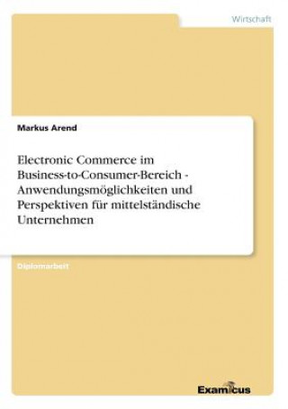 Carte Electronic Commerce im Business-to-Consumer-Bereich - Anwendungsmoeglichkeiten und Perspektiven fur mittelstandische Unternehmen Markus Arend
