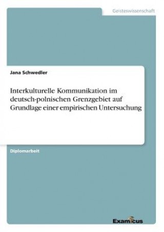 Könyv Interkulturelle Kommunikation im deutsch-polnischen Grenzgebiet auf Grundlage einer empirischen Untersuchung Jana Schwedler