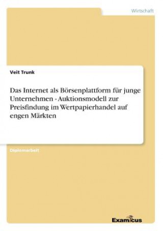 Книга Internet als Boersenplattform fur junge Unternehmen - Auktionsmodell zur Preisfindung im Wertpapierhandel auf engen Markten Veit Trunk