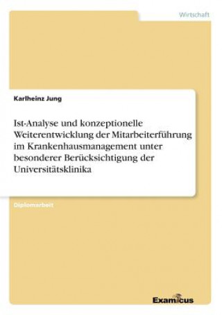 Könyv Ist-Analyse und konzeptionelle Weiterentwicklung der Mitarbeiterfuhrung im Krankenhausmanagement unter besonderer Berucksichtigung der Universitatskli Karlheinz Jung