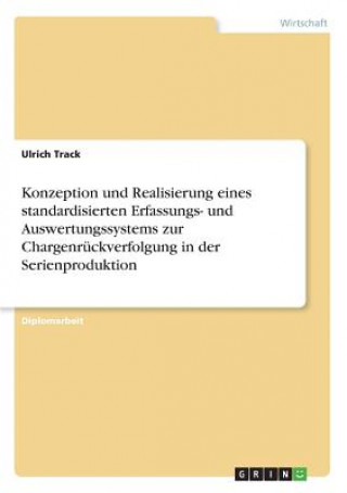 Kniha Konzeption und Realisierung eines standardisierten Erfassungs- und Auswertungssystems zur Chargenruckverfolgung in der Serienproduktion Ulrich Track