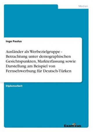 Könyv Auslander als Werbezielgruppe - Betrachtung unter demographischen Gesichtspunkten, Markterfassung sowie Darstellung am Beispiel von Fernsehwerbung fur Ingo Paulus