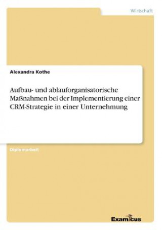 Knjiga Aufbau- und ablauforganisatorische Massnahmen bei der Implementierung einer CRM-Strategie in einer Unternehmung Alexandra Kothe
