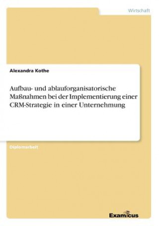 Buch Aufbau- und ablauforganisatorische Massnahmen bei der Implementierung einer CRM-Strategie in einer Unternehmung Alexandra Kothe