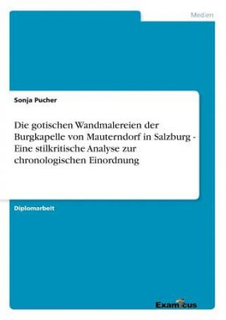 Könyv gotischen Wandmalereien der Burgkapelle von Mauterndorf in Salzburg - Eine stilkritische Analyse zur chronologischen Einordnung Sonja Pucher