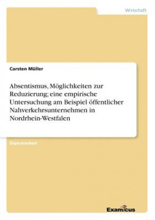 Könyv Absentismus, Moeglichkeiten zur Reduzierung; eine empirische Untersuchung am Beispiel oeffentlicher Nahverkehrsunternehmen in Nordrhein-Westfalen Carsten Müller