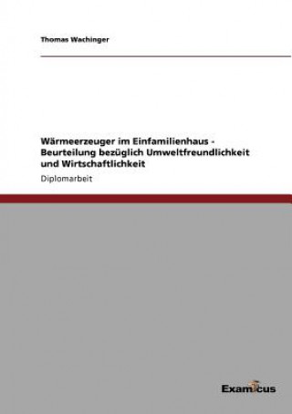 Kniha Warmeerzeuger im Einfamilienhaus - Beurteilung bezuglich Umweltfreundlichkeit und Wirtschaftlichkeit Thomas Wachinger