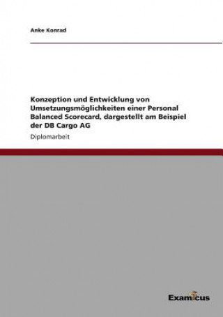 Kniha Konzeption und Entwicklung von Umsetzungsmoeglichkeiten einer Personal Balanced Scorecard, dargestellt am Beispiel der DB Cargo AG Anke Konrad
