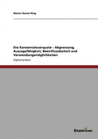 Kniha Konzernsteuerquote - Abgrenzung, Aussagefahigkeit, Beeinflussbarkeit und Verwendungsmoeglichkeiten Martin Daniel Rieg