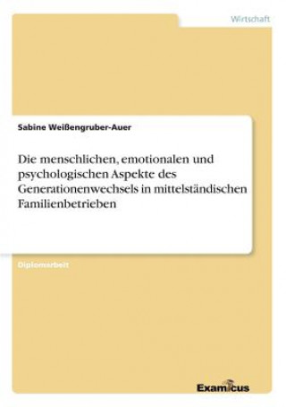Könyv menschlichen, emotionalen und psychologischen Aspekte des Generationenwechsels in mittelstandischen Familienbetrieben Sabine Weißengruber-Auer