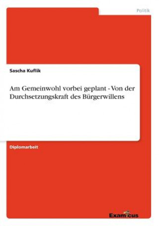 Kniha Am Gemeinwohl vorbei geplant - Von der Durchsetzungskraft des Burgerwillens Sascha Kuflik