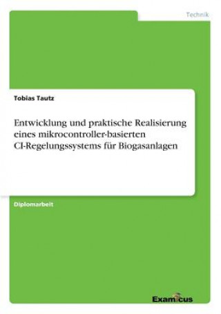 Carte Entwicklung und praktische Realisierung eines mikrocontroller-basierten CI-Regelungssystems fur Biogasanlagen Tobias Tautz