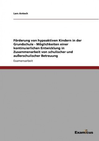 Książka Foerderung von hypoaktiven Kindern in der Grundschule - Moeglichkeiten einer kontinuierlichen Entwicklung in Zusammenarbeit von schulischer und ausser Lars Antoch