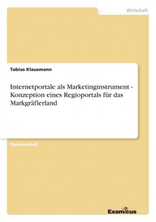 Livre Internetportale als Marketinginstrument - Konzeption eines Regioportals fur das Markgraflerland Tobias Klausmann