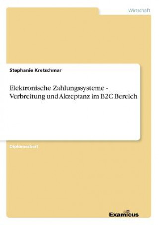 Könyv Elektronische Zahlungssysteme - Verbreitung und Akzeptanz im B2C Bereich Stephanie Kretschmar
