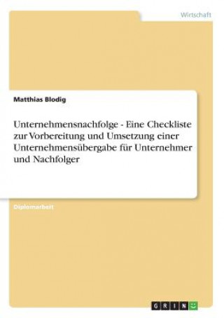 Könyv Unternehmensnachfolge - Eine Checkliste zur Vorbereitung und Umsetzung einer Unternehmensubergabe fur Unternehmer und Nachfolger Matthias Blodig