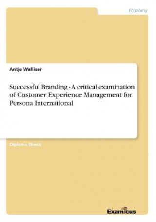 Könyv Successful Branding - A critical examination of Customer Experience Management for Persona International Antje Walliser