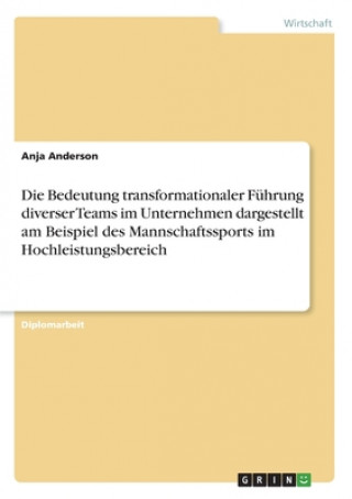 Könyv Bedeutung transformationaler Fuhrung diverser Teams im Unternehmen dargestellt am Beispiel des Mannschaftssports im Hochleistungsbereich Anja Anderson